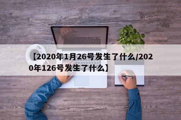 【2020年1月26号发生了什么/2020年126号发生了什么】