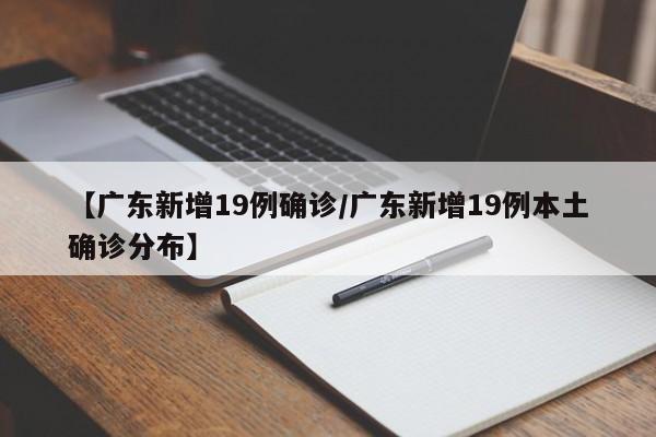 【广东新增19例确诊/广东新增19例本土确诊分布】