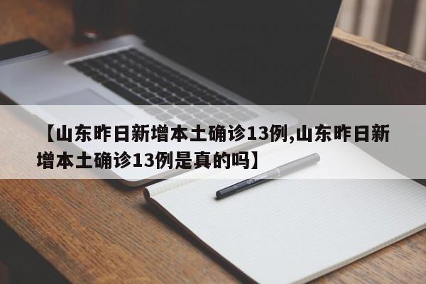 【山东昨日新增本土确诊13例,山东昨日新增本土确诊13例是真的吗】