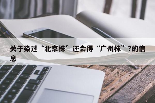 关于染过“北京株”还会得“广州株”?的信息