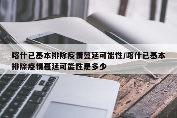 喀什已基本排除疫情蔓延可能性/喀什已基本排除疫情蔓延可能性是多少