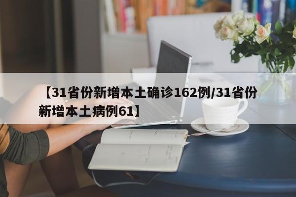 【31省份新增本土确诊162例/31省份新增本土病例61】