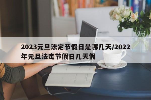 2023元旦法定节假日是哪几天/2022年元旦法定节假日几天假