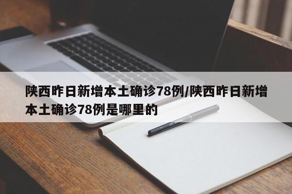 陕西昨日新增本土确诊78例/陕西昨日新增本土确诊78例是哪里的