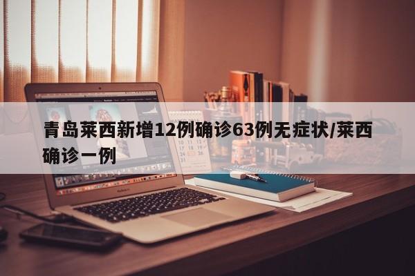 青岛莱西新增12例确诊63例无症状/莱西确诊一例
