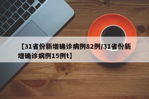 【31省份新增确诊病例82例/31省份新增确诊病例15例t】