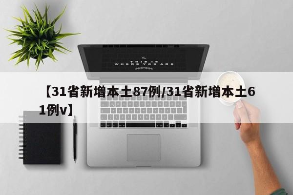 【31省新增本土87例/31省新增本土61例v】