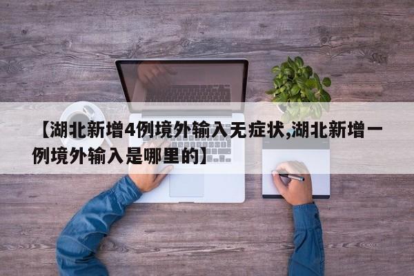 【湖北新增4例境外输入无症状,湖北新增一例境外输入是哪里的】