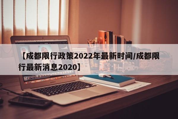 【成都限行政策2022年最新时间/成都限行最新消息2020】