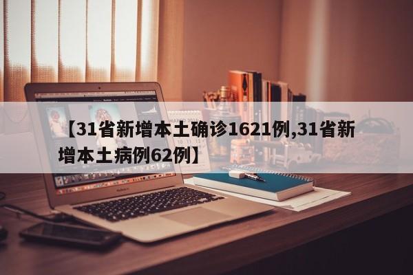【31省新增本土确诊1621例,31省新增本土病例62例】