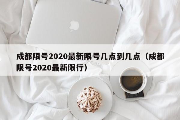 成都限号2020最新限号几点到几点（成都限号2020最新限行）