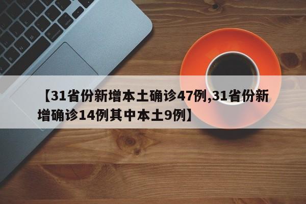 【31省份新增本土确诊47例,31省份新增确诊14例其中本土9例】