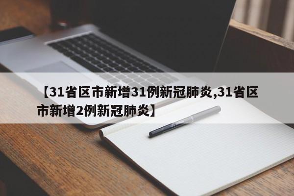 【31省区市新增31例新冠肺炎,31省区市新增2例新冠肺炎】