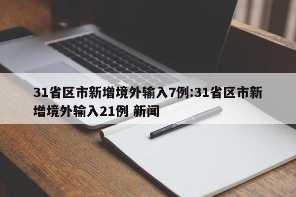 31省区市新增境外输入7例:31省区市新增境外输入21例 新闻