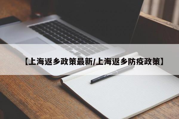 【上海返乡政策最新/上海返乡防疫政策】