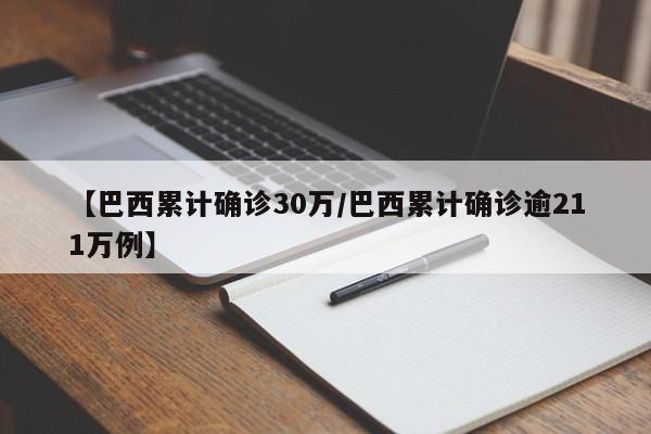 【巴西累计确诊30万/巴西累计确诊逾211万例】