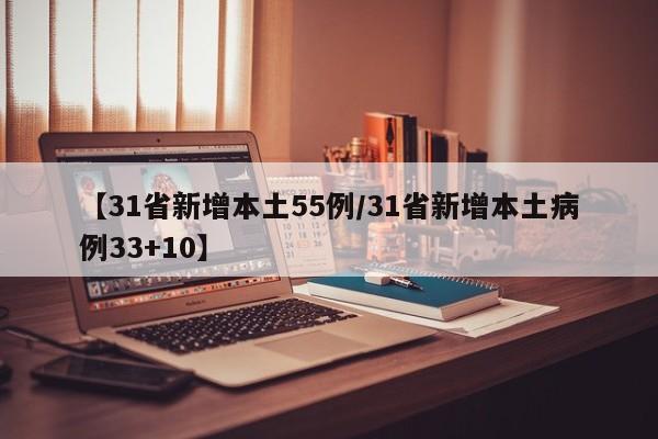 【31省新增本土55例/31省新增本土病例33+10】