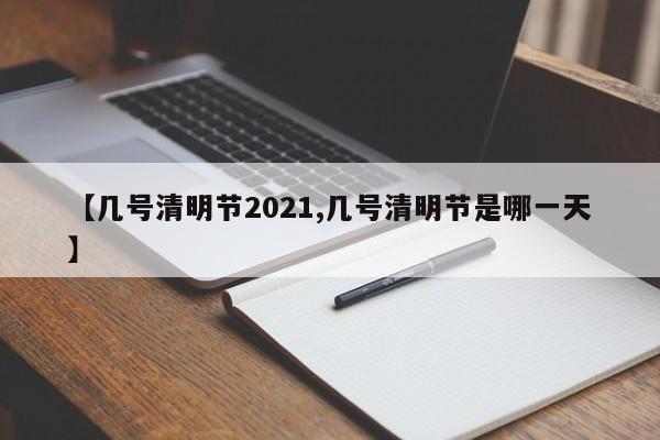【几号清明节2021,几号清明节是哪一天】