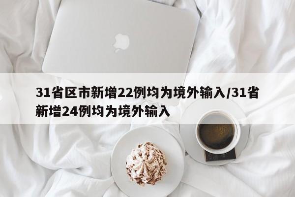 31省区市新增22例均为境外输入/31省新增24例均为境外输入