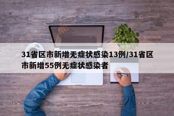 31省区市新增无症状感染13例/31省区市新增55例无症状感染者