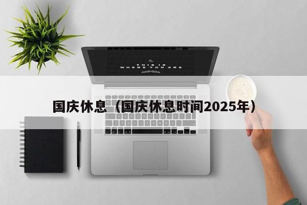 国庆休息（国庆休息时间2025年）