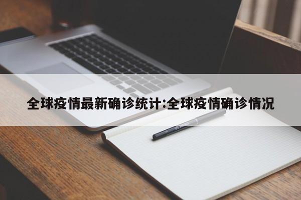 全球疫情最新确诊统计:全球疫情确诊情况