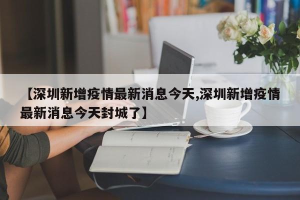【深圳新增疫情最新消息今天,深圳新增疫情最新消息今天封城了】
