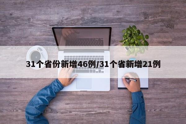 31个省份新增46例/31个省新增21例