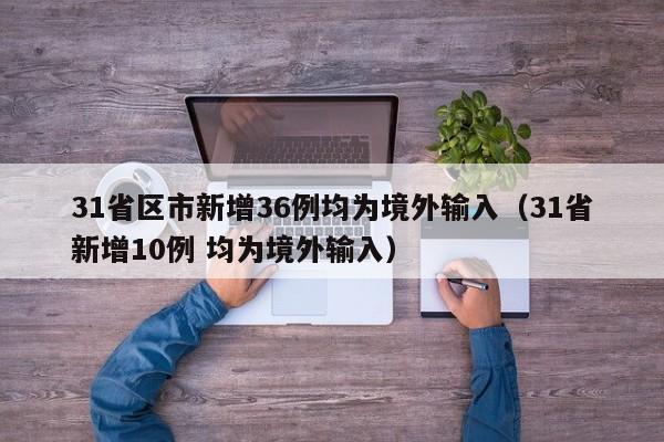 31省区市新增36例均为境外输入（31省新增10例 均为境外输入）