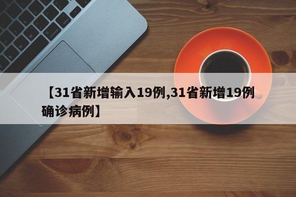 【31省新增输入19例,31省新增19例确诊病例】