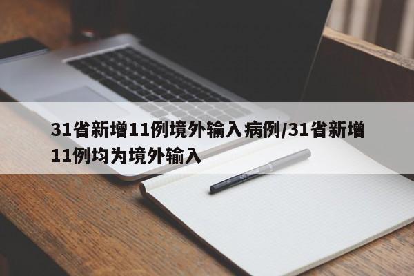 31省新增11例境外输入病例/31省新增11例均为境外输入