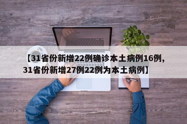 【31省份新增22例确诊本土病例16例,31省份新增27例22例为本土病例】