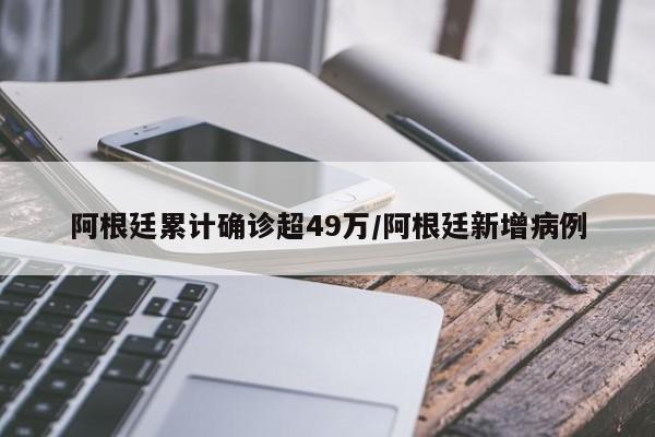 阿根廷累计确诊超49万/阿根廷新增病例