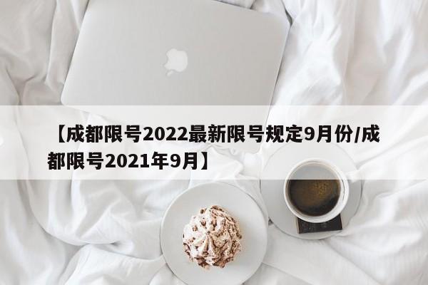 【成都限号2022最新限号规定9月份/成都限号2021年9月】