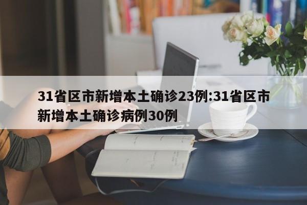 31省区市新增本土确诊23例:31省区市新增本土确诊病例30例