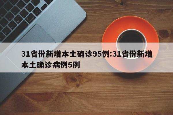 31省份新增本土确诊95例:31省份新增本土确诊病例5例