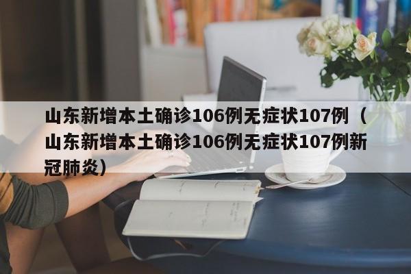 山东新增本土确诊106例无症状107例(山东新增本土确诊106例无症状107例新冠肺炎)