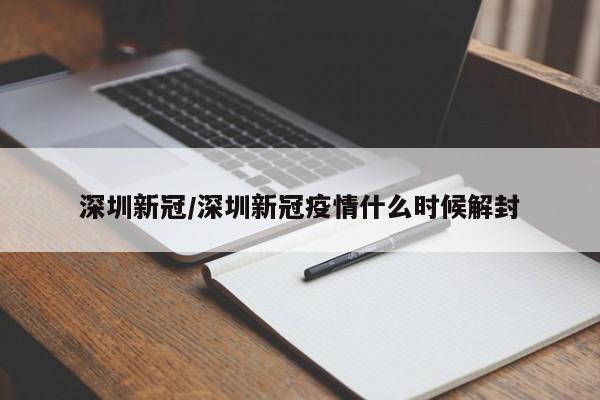 深圳新冠/深圳新冠疫情什么时候解封