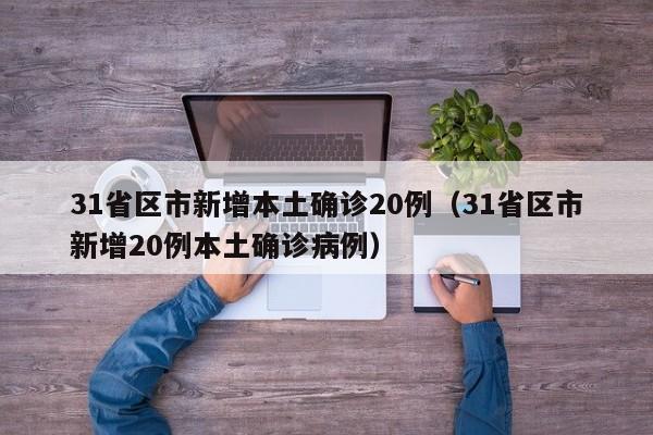 31省区市新增本土确诊20例(31省区市新增20例本土确诊病例)