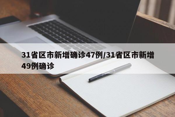 31省区市新增确诊47例/31省区市新增49例确诊