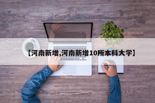【河南新增,河南新增10所本科大学】