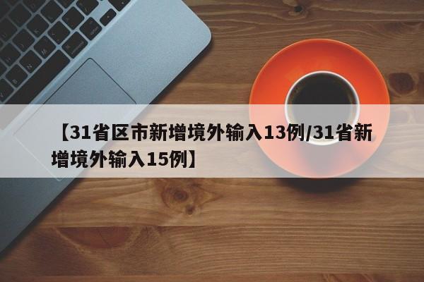 【31省区市新增境外输入13例/31省新增境外输入15例】