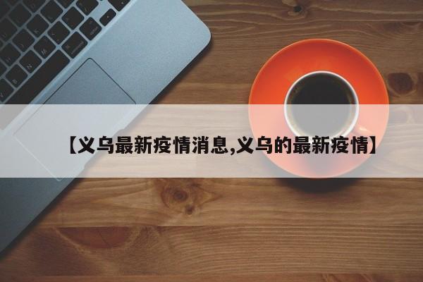 【义乌最新疫情消息,义乌的最新疫情】