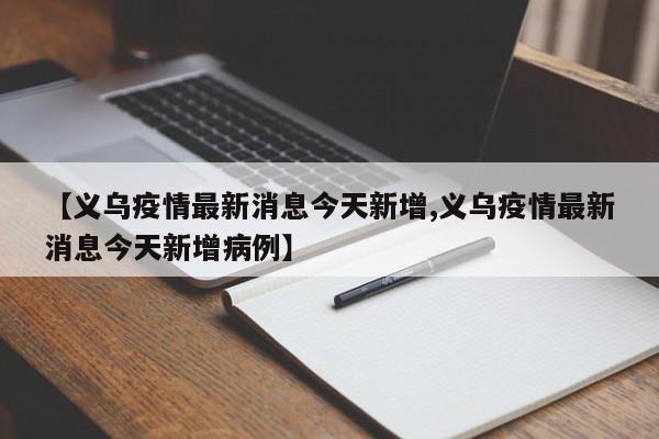 【义乌疫情最新消息今天新增,义乌疫情最新消息今天新增病例】