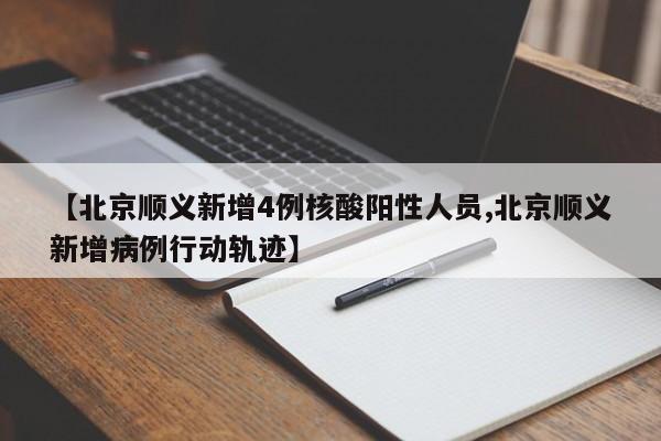 【北京顺义新增4例核酸阳性人员,北京顺义新增病例行动轨迹】