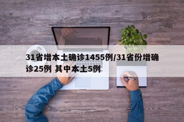 31省增本土确诊1455例/31省份增确诊25例 其中本土5例