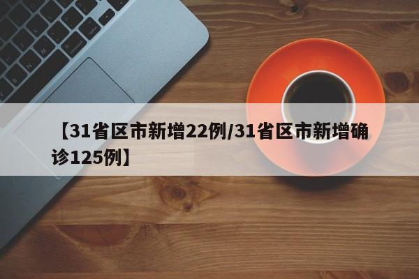 【31省区市新增22例/31省区市新增确诊125例】