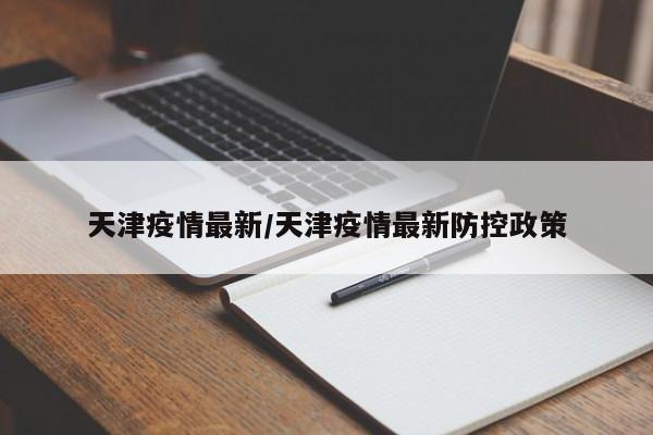 天津疫情最新/天津疫情最新防控政策