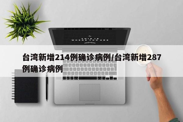台湾新增214例确诊病例/台湾新增287例确诊病例