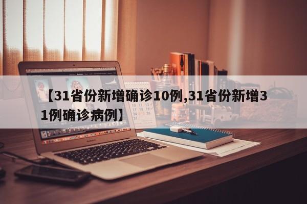 【31省份新增确诊10例,31省份新增31例确诊病例】
